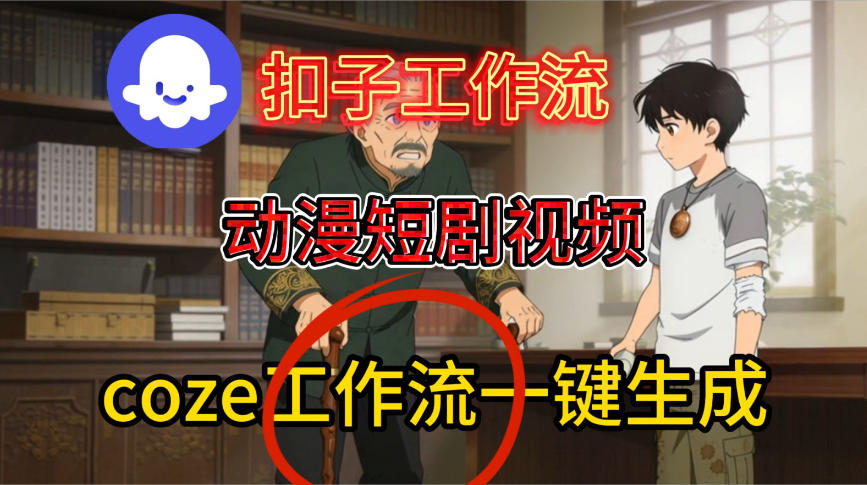 Coze扣子智能体工作流一键生成动漫短剧视频，保姆级搭建教学-宇文网创