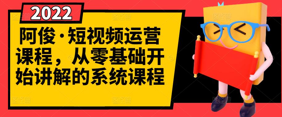 阿俊·短视频运营课程，从零基础开始讲解的系统课程-宇文网创