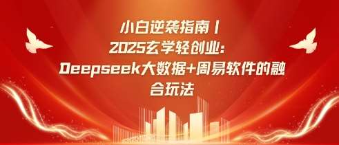 小白逆袭指南，2025玄学轻创业：Deepseek大数据+周易算法的融合玩法-宇文网创