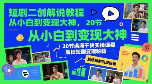 短剧二创解说教程，从小白到变现大神，20节满满干货实操课程，解锁短剧变现秘籍-宇文网创