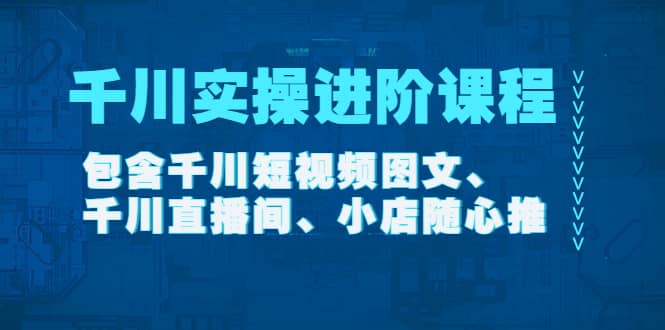 千川实操进阶课程（11月更新）包含千川短视频图文、千川直播间、小店随心推-宇文网创
