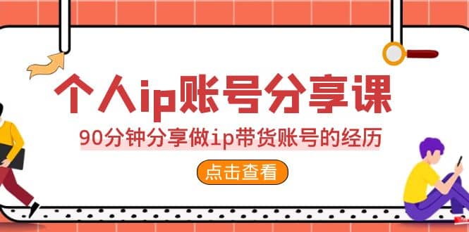 2023个人ip账号分享课，90分钟分享做ip带货账号的经历-宇文网创