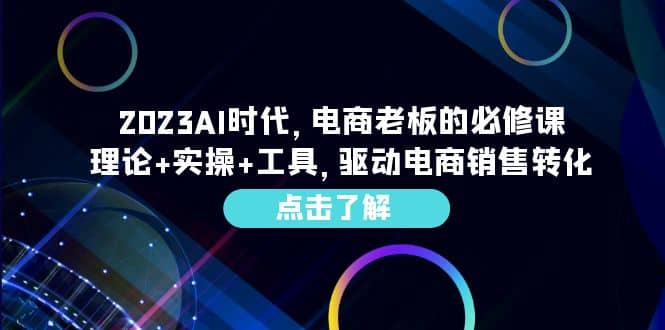2023AI·时代，电商老板的必修课，理论+实操+工具，驱动电商销售转化-宇文网创