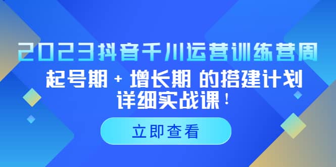 2023抖音千川运营训练营，起号期+增长期 的搭建计划详细实战课-宇文网创