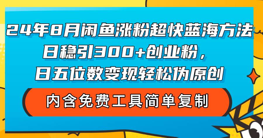 （12176期）24年8月闲鱼涨粉超快蓝海方法！日稳引300+创业粉，日五位数变现，轻松…-宇文网创