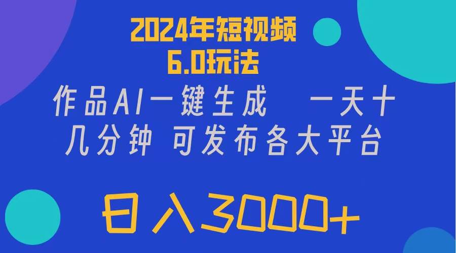 （11892期）2024年短视频6.0玩法，作品AI一键生成，可各大短视频同发布。轻松日入3…-宇文网创