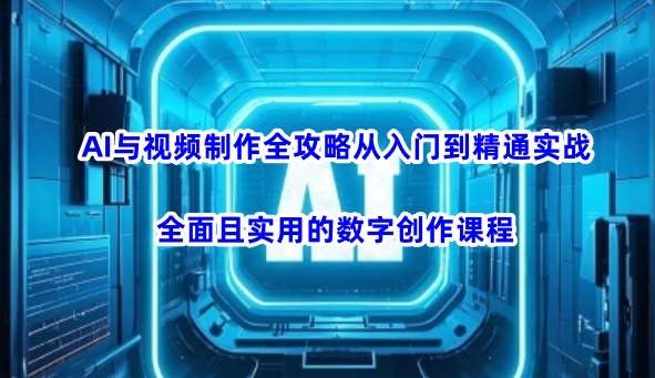 AI与视频制作全攻略从入门到精通实战，全面且实用的数字创作课程-宇文网创