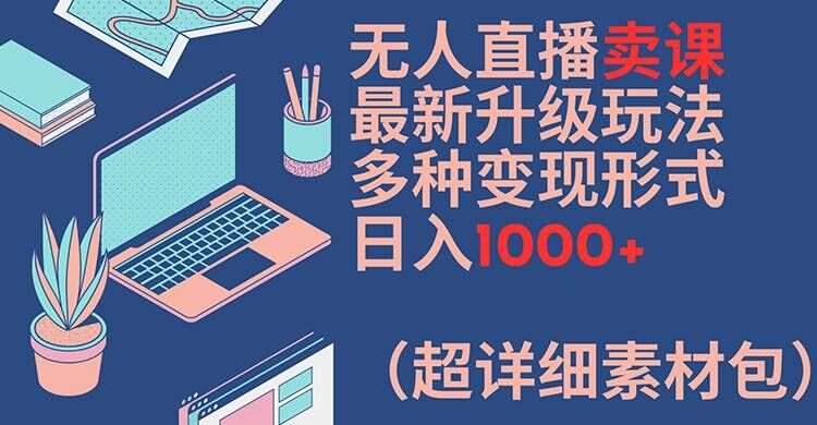 无人直播卖课最新升级玩法,多种变现形式,日入1000+(超详细素材包)【揭秘】-宇文网创