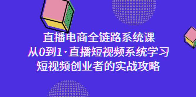 （9175期）直播电商-全链路系统课，从0到1·直播短视频系统学习，短视频创业者的实战-宇文网创