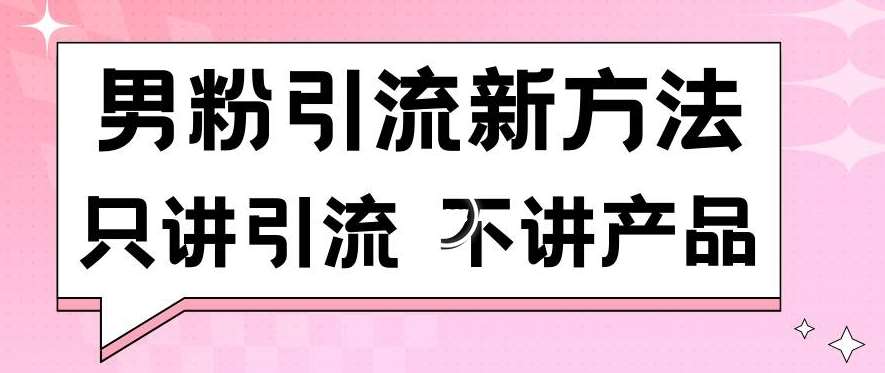 男粉引流新方法日引流100多个男粉只讲引流不讲产品不违规不封号【揭秘】-宇文网创