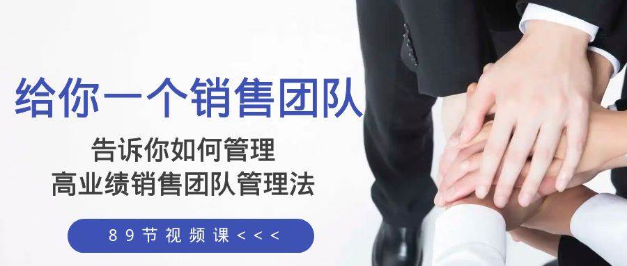 （8169期）给你 一个销售团队，告诉你如何管理，高业绩销售团队管理法（89节课）-宇文网创