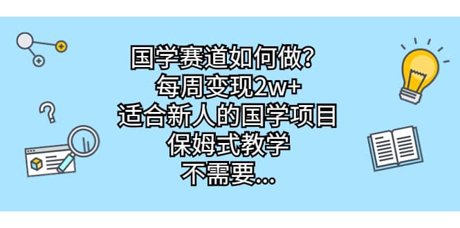国学赛道如何做？每周变现2w+，适合新人的国学项目，保姆式教学-宇文网创