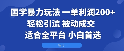 国学暴力玩法：一单利润2张+轻松引流 被动成交  适合全平台   小白首选-宇文网创