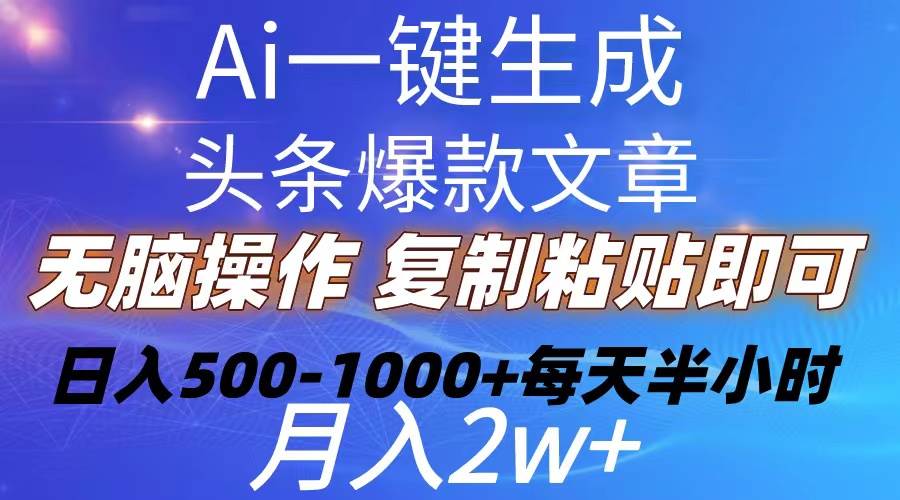 （10540期）Ai一键生成头条爆款文章  复制粘贴即可简单易上手小白首选 日入500-1000+-宇文网创