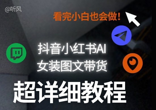 抖音小红书AI女装图文带货教程全拆解！小白看了也会做，可批量可矩阵玩法-宇文网创