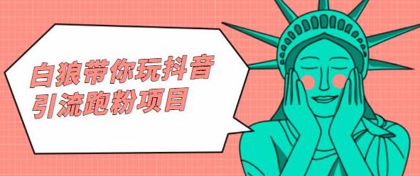 白狼带你玩抖音引流跑粉项目-宇文网创