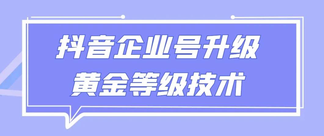 【全网首发】抖音企业号升级黄金等级技术，一单50到100元-宇文网创