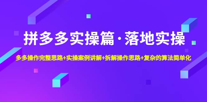 拼多多实操篇·落地实操 完整思路+实操案例+拆解操作思路+复杂的算法简单化-宇文网创