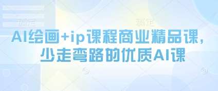 AI绘画+ip课程商业精品课，少走弯路的优质AI课-宇文网创