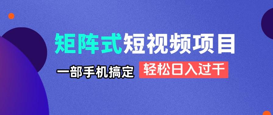 （14475期）矩阵式短视频项目揭秘，一部手机搞定，轻松日入过千-宇文网创