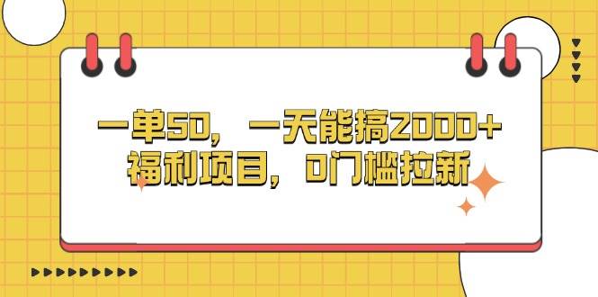（13295期）一单50，一天能搞2000+，福利项目，0门槛拉新-宇文网创