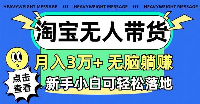 (11574期)淘宝无人带货3.0高收益玩法,月入3万+,无脑躺赚,新手小白可落地实操-宇文网创