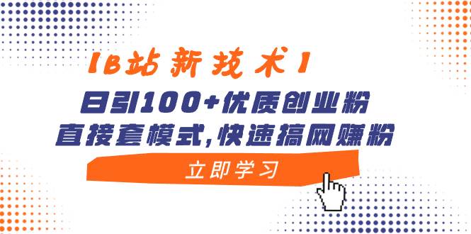 （8633期）【B站新技术】日引100+优质创业粉，直接套模式，快速搞网赚粉-宇文网创