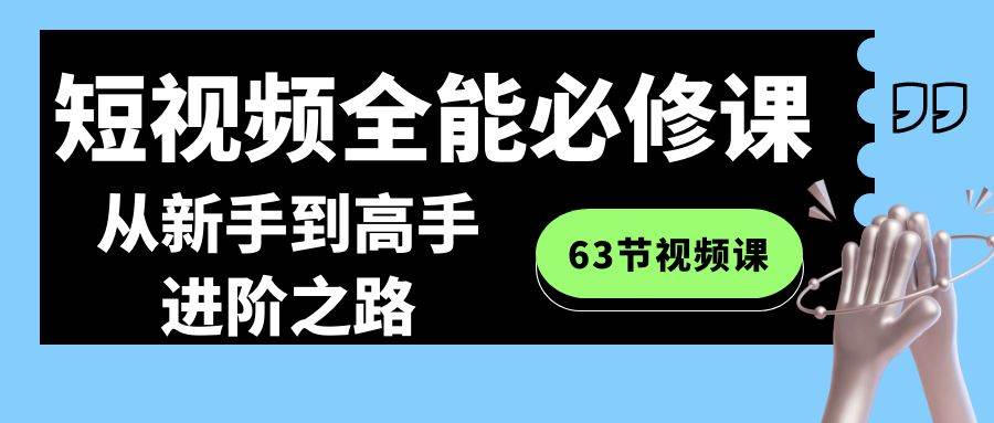 短视频全能必修课程：从新手到高手进阶之路（63节视频课）-宇文网创