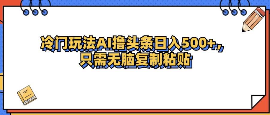 （12712期）冷门玩法最新AI头条撸收益日入500+-宇文网创