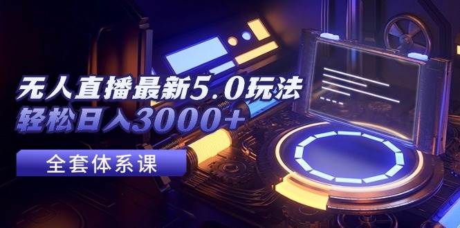 （12204期）无人直播最新5.0玩法，轻松日入3000+-宇文网创