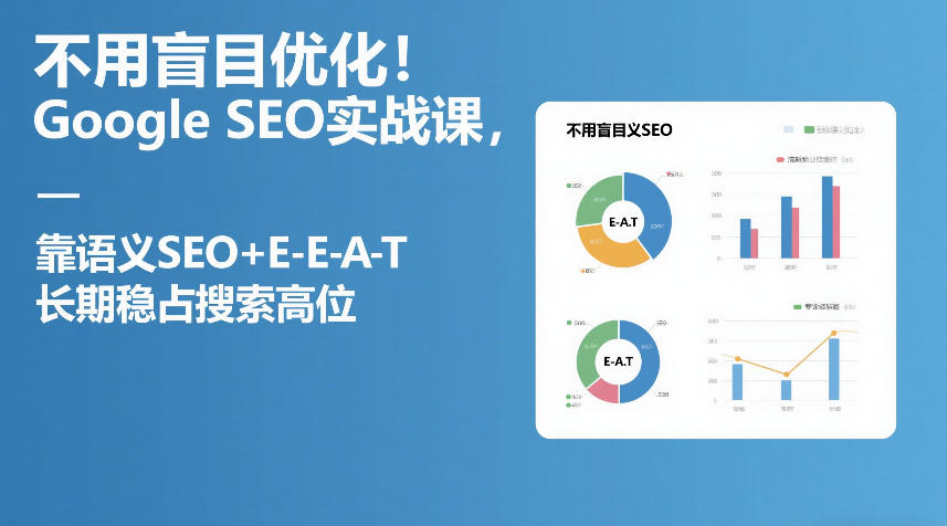 不用盲目优化！Google SEO实战课，靠语义SEO+E-E-A-T，长期稳占搜索高位-宇文网创