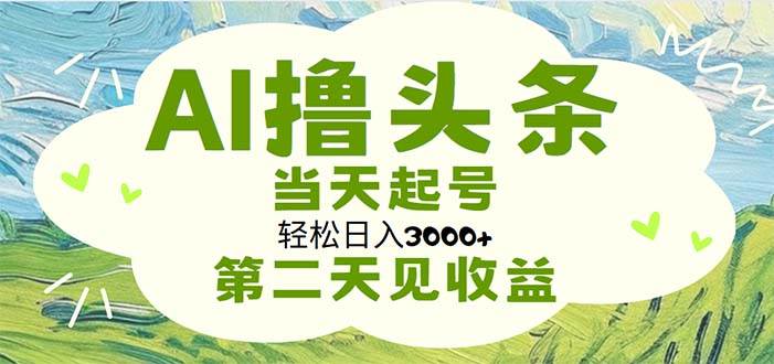 （11426期）AI撸头条，轻松日入3000+无脑操作，当天起号，第二天见收益-宇文网创
