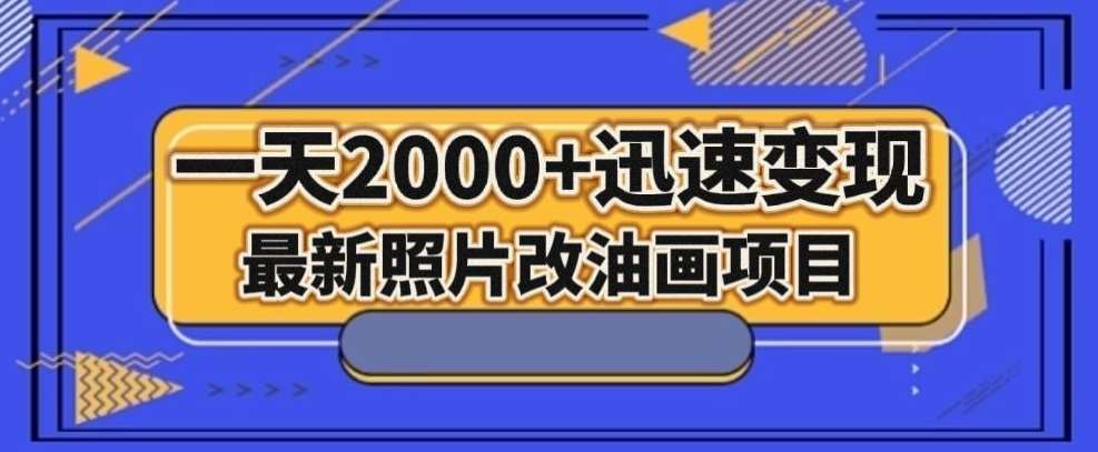 最新照片改油画项目，流量爆到爽，一天2000+迅速变现【揭秘】-宇文网创
