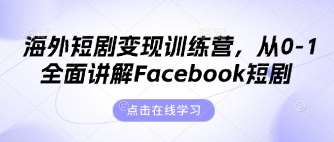 海外短剧变现训练营，从0-1全面讲解Facebook短剧-宇文网创