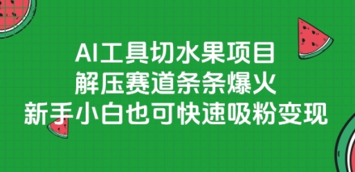 AI工具切水果项目，解压赛道条条爆火，新手小白也可快速吸粉变现-宇文网创