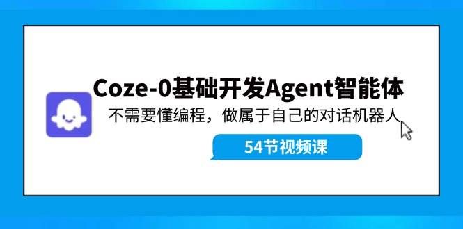 （11990期）Coze-0基础开发 Agent智能体教程：不需要懂编程，做属于自己的对话机器人-宇文网创