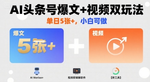 AI头条号爆文+视频双玩法，单日5张+，小白可做【附工具】-宇文网创