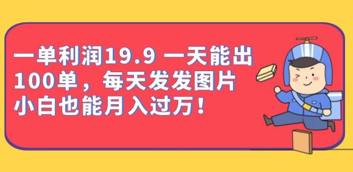 一单利润19.9一天能出100单，每天发发图片，小白也能月入过万【揭秘】-宇文网创