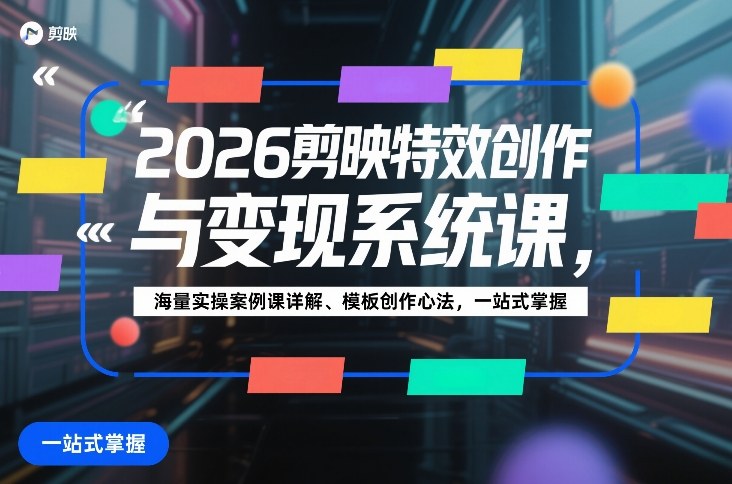 2026剪映特效创作与变现系统课，海量实操案例课详解、模板创作心法，一站式掌握-宇文网创