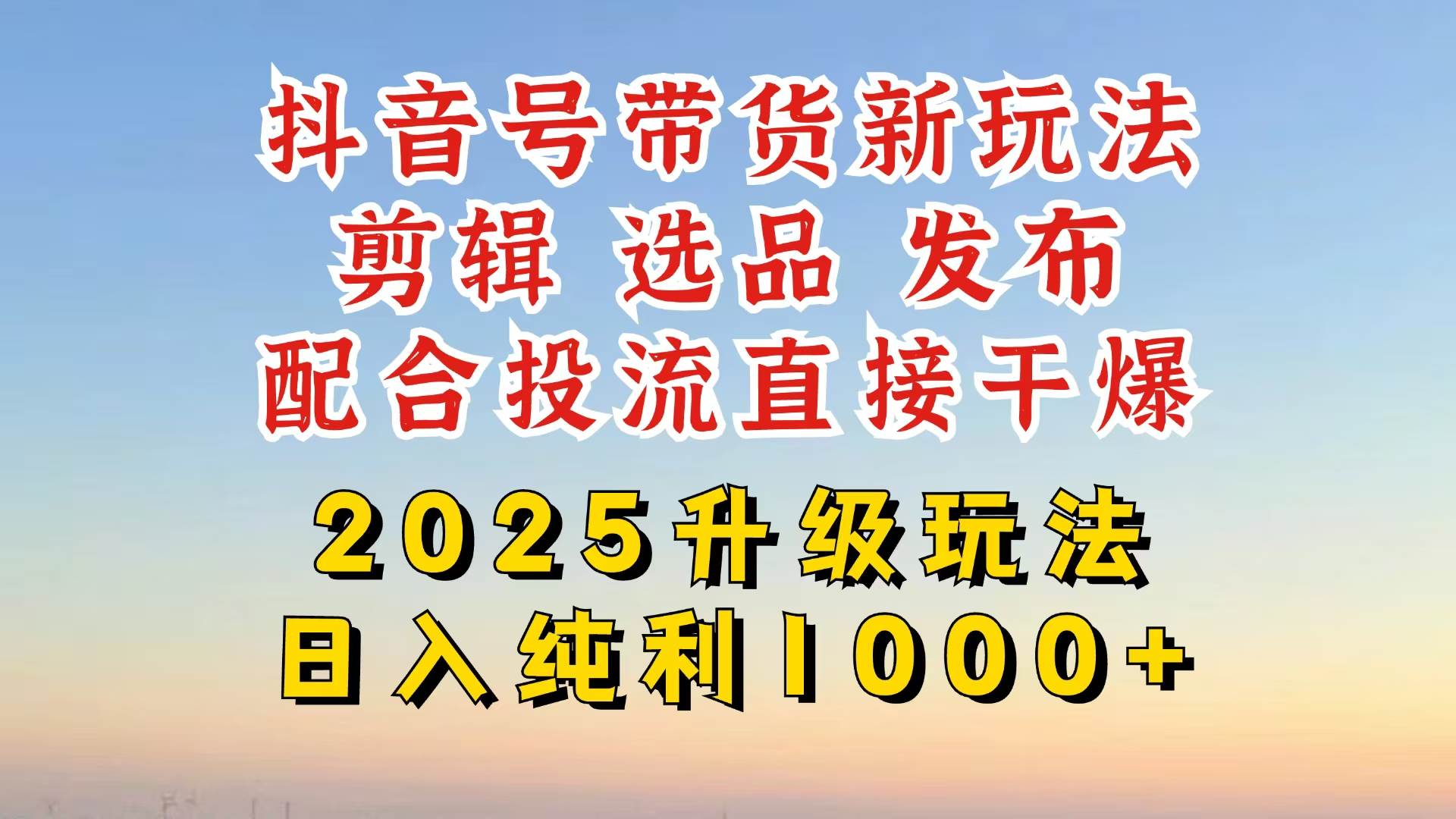 （14580期）抖音带货2025升级新玩法，超详细实操来袭，从起号到剪辑，再到选品，配...-宇文网创