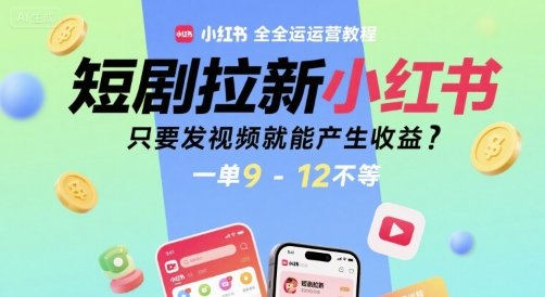 短剧拉新小红书全运营教程,只要发视频就能产生收益,一单9-12不等-宇文网创