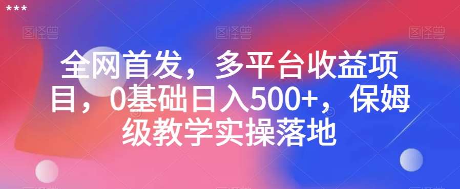 全网首发，多平台收益项目，0基础日入500+，保姆级教学实操落地【揭秘】-宇文网创