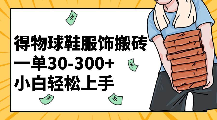 （8319期）得物球鞋服饰搬砖一单30-300+ 小白轻松上手-宇文网创