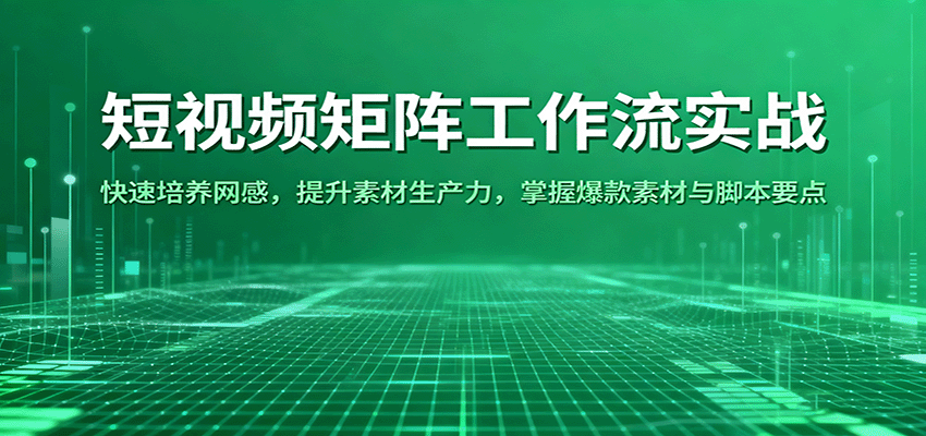 短视频矩阵工作流实战：快速培养网感，提升素材生产力，掌握爆款素材与脚本要点-宇文网创