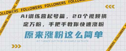 AI训练营起号篇，20个视频搞定万粉，手把手教你快速涨粉-宇文网创