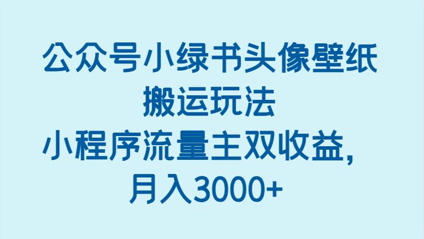 公众号小绿书头像壁纸搬运玩法，小程序流量主双收益，月入3000+-宇文网创