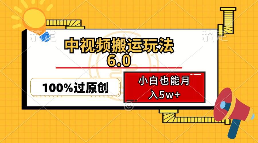 （12838期）中视频搬运玩法6.0，利用软件双重去重，100%过原创，小白也能月入5w+-宇文网创
