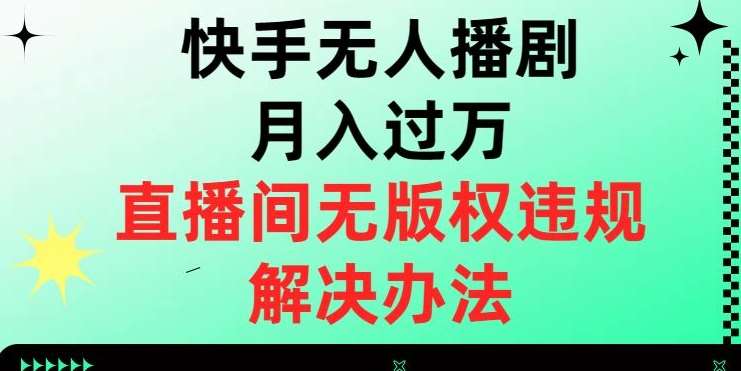 快手无人播剧月入过万，直播间无版权违规的解决办法【揭秘】-宇文网创