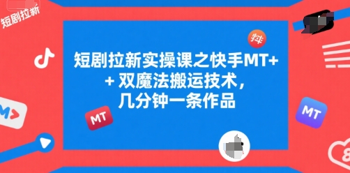 短剧拉新实操课之快手MT+双魔法搬运技术，几分钟一条作品-宇文网创