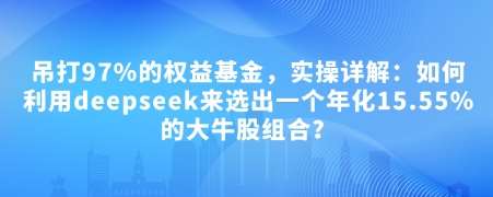 付费文章：吊打97%的权益基金，实操详解：如何利用deepseek来选出一个年化15.55%的大牛股组合?-宇文网创